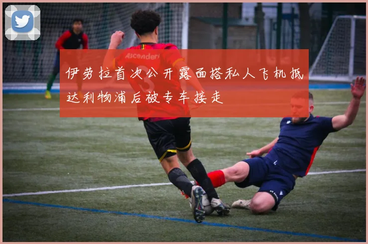 伊劳拉首次公开露面搭私人飞机抵达利物浦后被专车接走