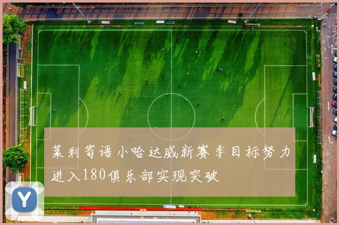 莱利寄语小哈达威新赛季目标努力进入180俱乐部实现突破