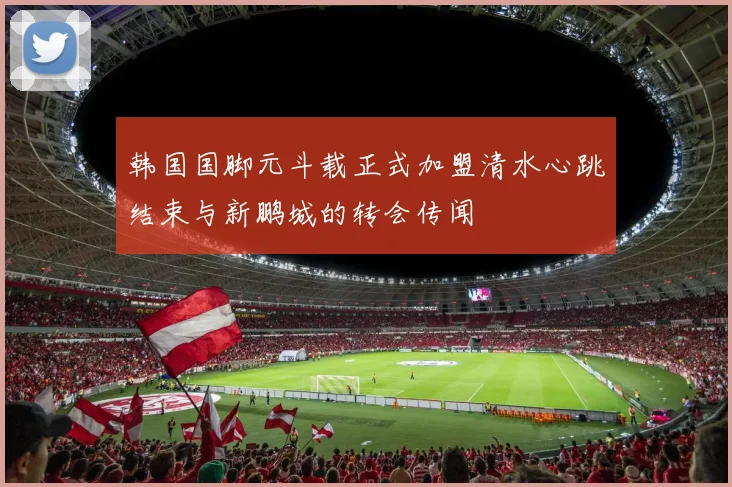 韩国国脚元斗载正式加盟清水心跳结束与新鹏城的转会传闻