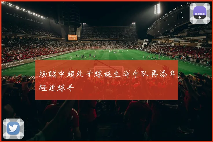 杨聪中超处子球诞生海牛队再添年轻进球手