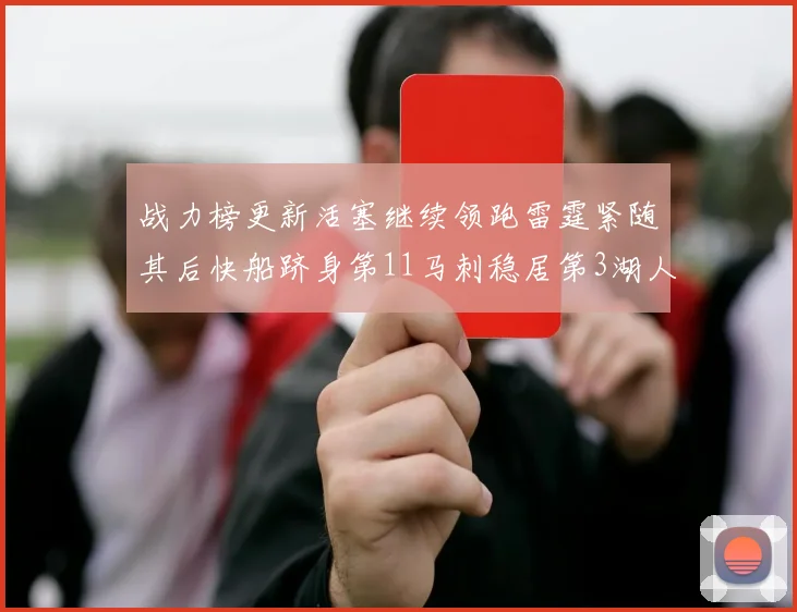 战力榜更新活塞继续领跑雷霆紧随其后快船跻身第11马刺稳居第3湖人排名第13