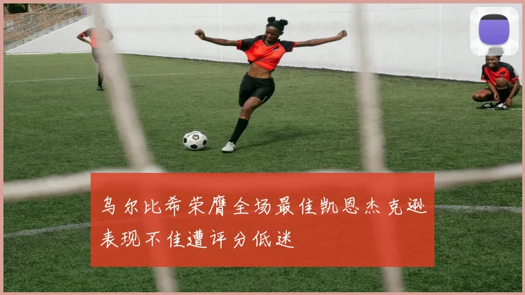 乌尔比希荣膺全场最佳凯恩杰克逊表现不佳遭评分低迷