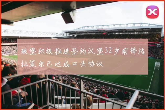 狼堡积极推进签约汉堡32岁前锋格拉策尔已达成口头协议