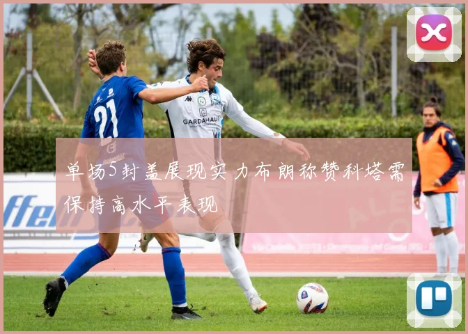 单场5封盖展现实力布朗称赞科塔需保持高水平表现